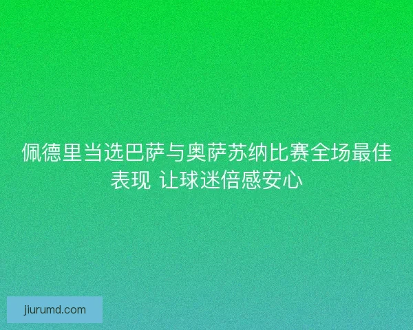 佩德里当选巴萨与奥萨苏纳比赛全场最佳表现 让球迷倍感安心