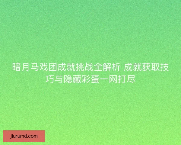 暗月马戏团成就挑战全解析 成就获取技巧与隐藏彩蛋一网打尽