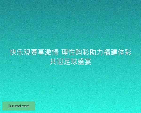 快乐观赛享激情 理性购彩助力福建体彩共迎足球盛宴