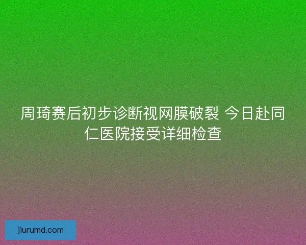 周琦赛后初步诊断视网膜破裂 今日赴同仁医院接受详细检查