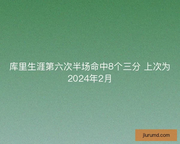 库里生涯第六次半场命中8个三分 上次为2024年2月